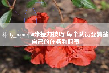 平顶山50米接力技巧-每个队员要清楚自己的任务和职责