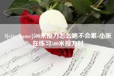 平顶山500米接力怎么跑不会累-小张在练习500米接力时