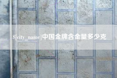 平顶山中国金牌含金量多少克