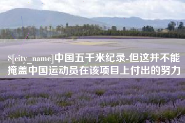 平顶山中国五千米纪录-但这并不能掩盖中国运动员在该项目上付出的努力