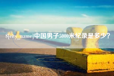 平顶山中国男子5000米纪录是多少？