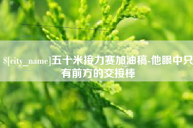 平顶山五十米接力赛加油稿-他眼中只有前方的交接棒