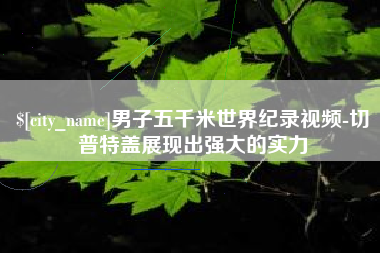 平顶山男子五千米世界纪录视频-切普特盖展现出强大的实力