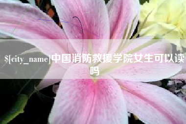 平顶山中国消防救援学院女生可以读吗