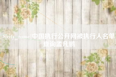平顶山中国执行公开网被执行人名单查询孟凡鹏