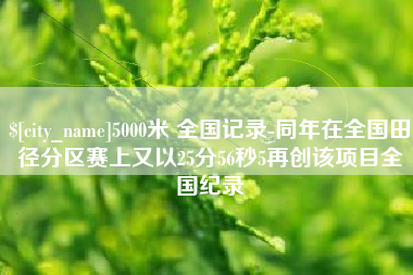 平顶山5000米 全国记录-同年在全国田径分区赛上又以25分56秒5再创该项目全国纪录