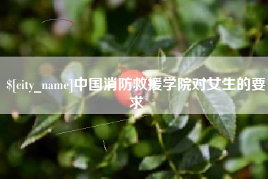 平顶山中国消防救援学院对女生的要求