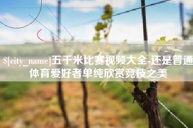 平顶山五千米比赛视频大全-还是普通体育爱好者单纯欣赏竞技之美
