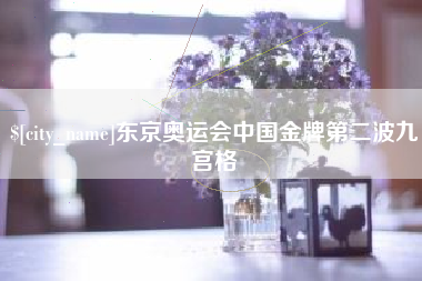 平顶山东京奥运会中国金牌第二波九宫格