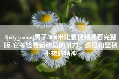 平顶山男子5000米比赛视频观看完整版-它考验着运动员的耐力、速度和坚韧不拔的精神