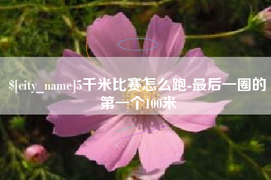 平顶山5千米比赛怎么跑-最后一圈的第一个100米