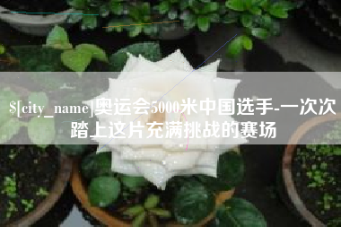 平顶山奥运会5000米中国选手-一次次踏上这片充满挑战的赛场