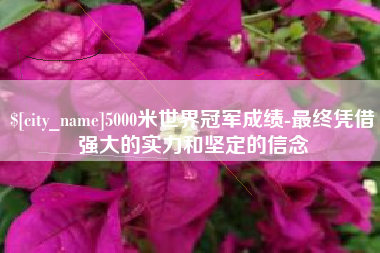 平顶山5000米世界冠军成绩-最终凭借强大的实力和坚定的信念