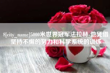 平顶山5000米世界冠军法拉赫-他凭借坚持不懈的努力和科学系统的训练
