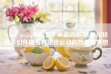 平顶山中国五千米运动员-这些年轻选手们怀揣着对田径运动的热爱和梦想