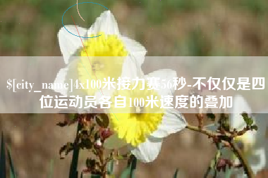 平顶山4x100米接力赛56秒-不仅仅是四位运动员各自100米速度的叠加