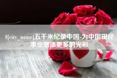 平顶山五千米纪录中国-为中国田径事业增添更多的光彩