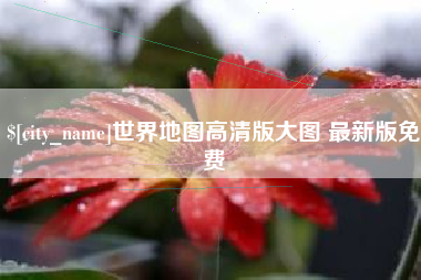 平顶山世界地图高清版大图 最新版免费