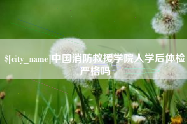 平顶山中国消防救援学院入学后体检严格吗