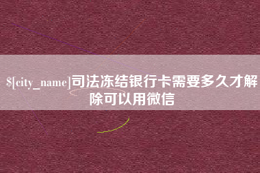 平顶山司法冻结银行卡需要多久才解除可以用微信
