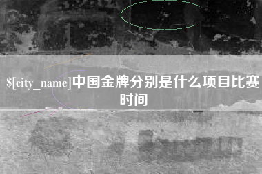 平顶山中国金牌分别是什么项目比赛时间